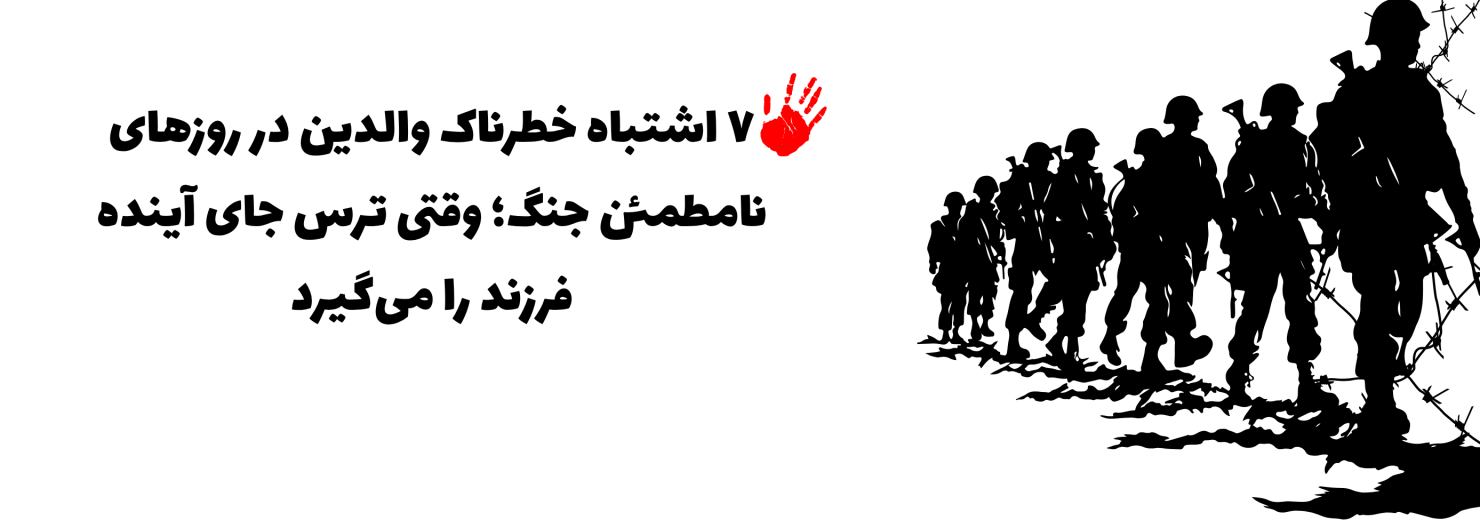 ۷ اشتباه خطرناک والدین در روزهای نامطمئن جنگ؛ وقتی ترس جای آینده فرزند را می‌گیرد
